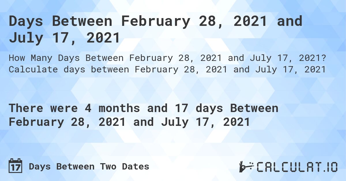 Days Between February 28, 2021 and July 17, 2021. Calculate days between February 28, 2021 and July 17, 2021