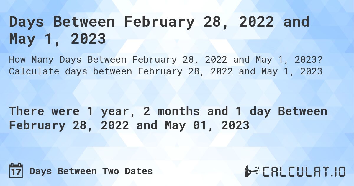 Days Between February 28, 2022 and May 1, 2023. Calculate days between February 28, 2022 and May 1, 2023