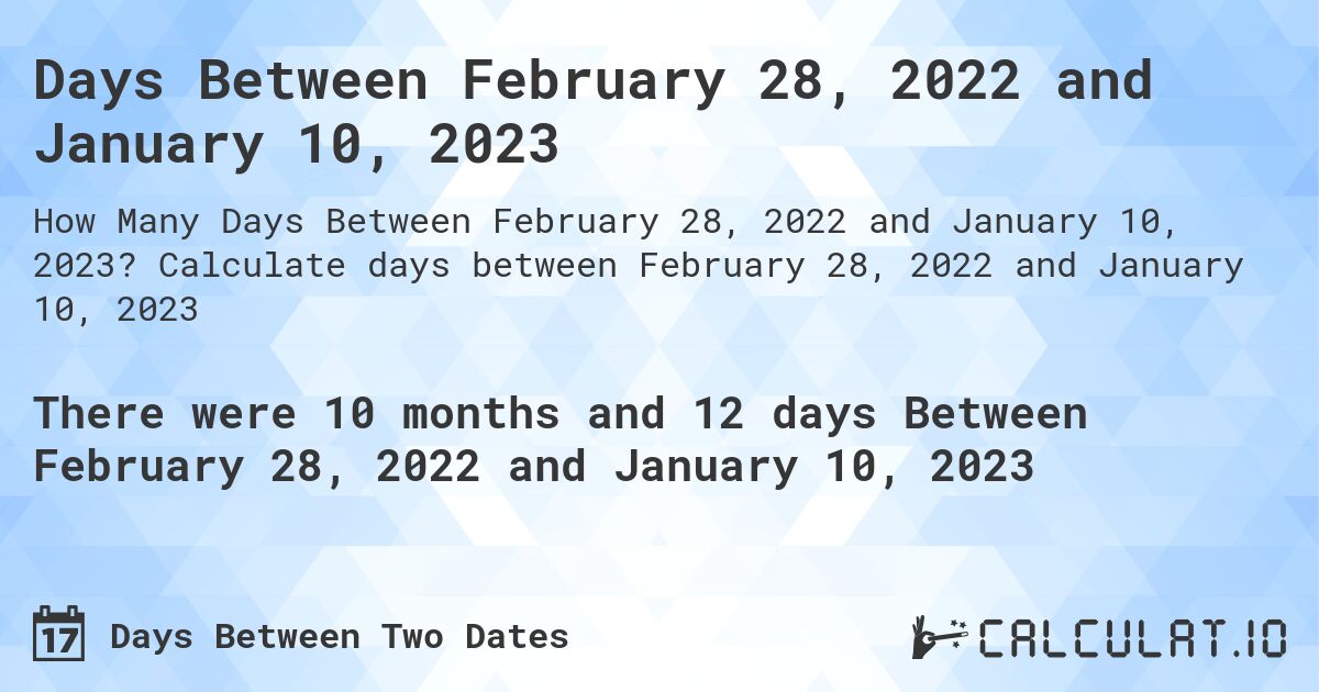 Days Between February 28, 2022 and January 10, 2023. Calculate days between February 28, 2022 and January 10, 2023