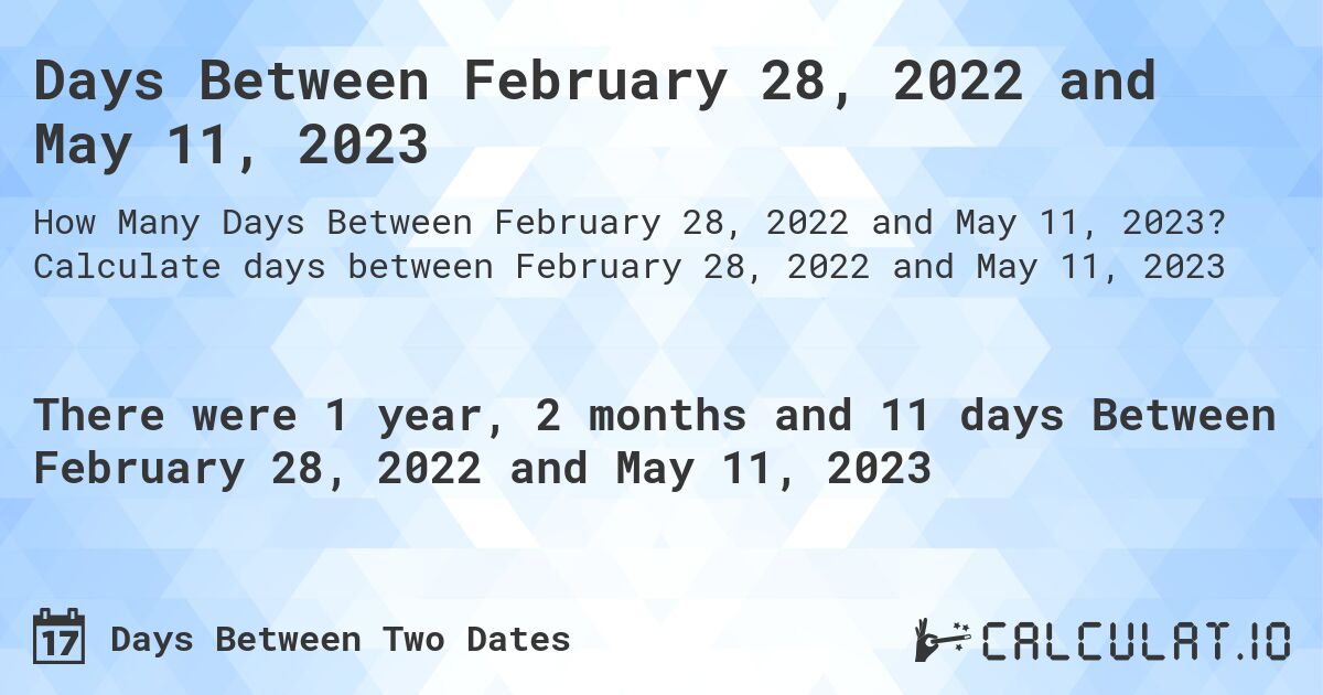 Days Between February 28, 2022 and May 11, 2023. Calculate days between February 28, 2022 and May 11, 2023