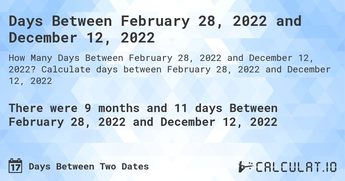 Days Between February 28, 2022 and December 12, 2022. Calculate days between February 28, 2022 and December 12, 2022