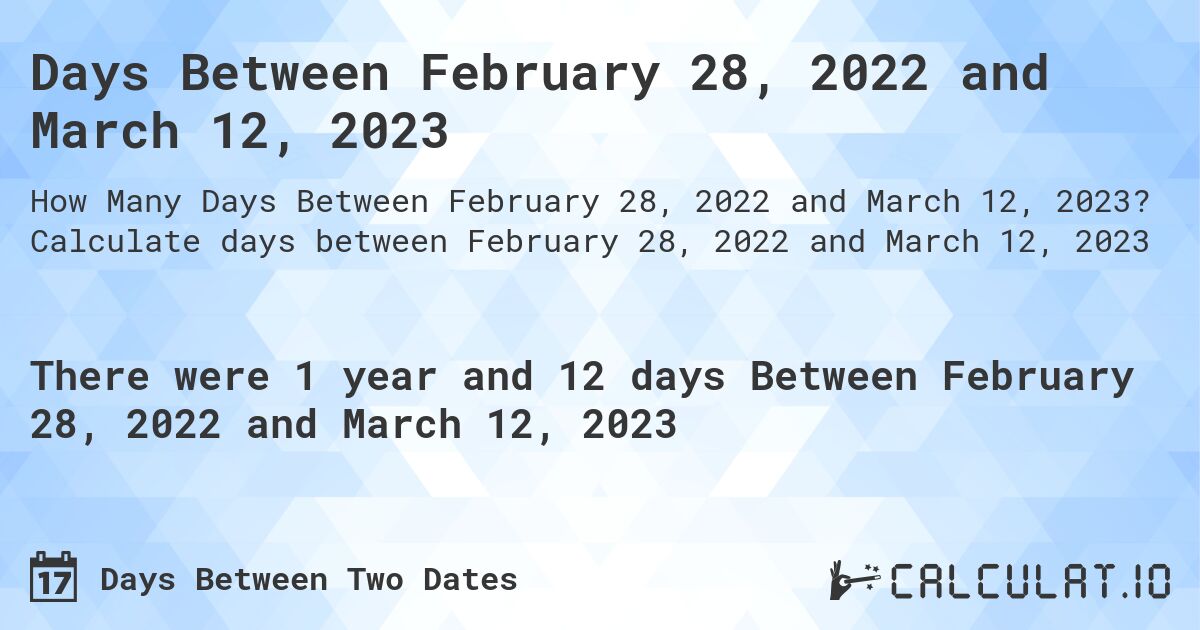 Days Between February 28, 2022 and March 12, 2023. Calculate days between February 28, 2022 and March 12, 2023