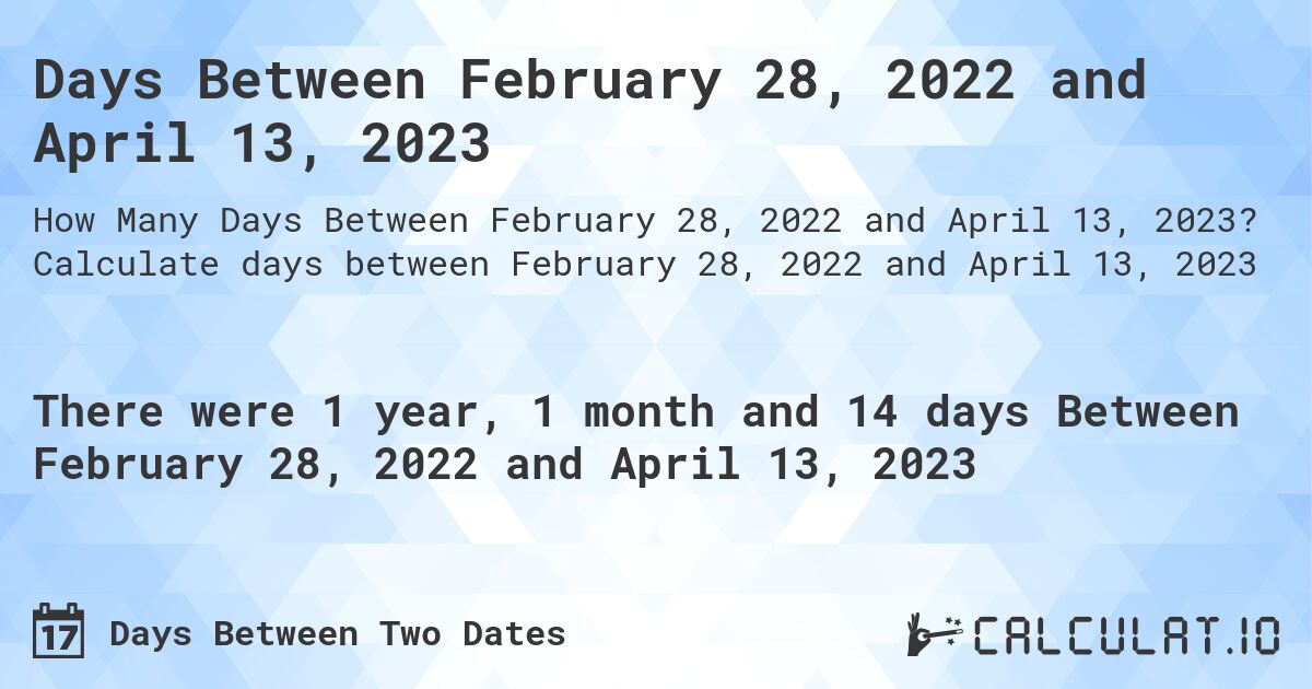 Days Between February 28, 2022 and April 13, 2023. Calculate days between February 28, 2022 and April 13, 2023