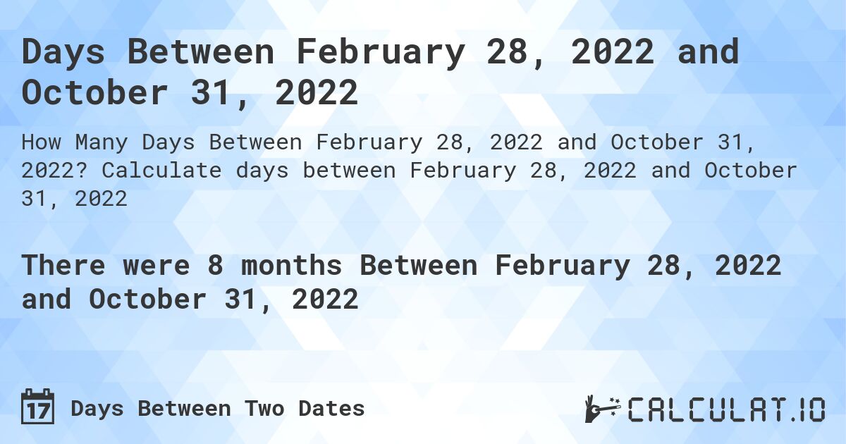 Days Between February 28, 2022 and October 31, 2022. Calculate days between February 28, 2022 and October 31, 2022