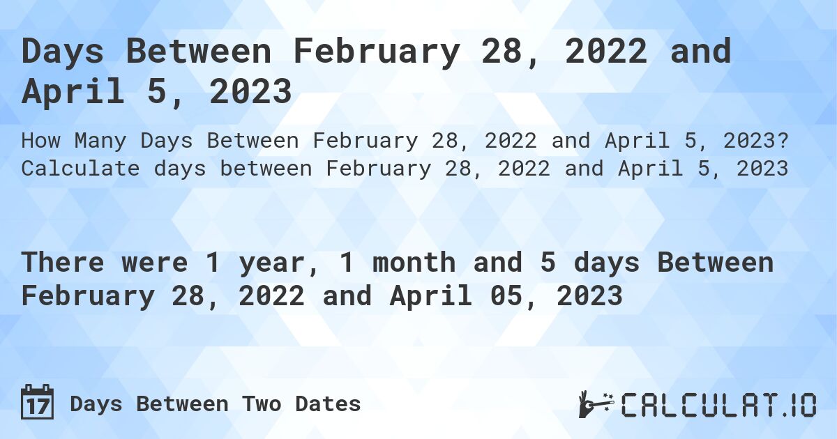 Days Between February 28, 2022 and April 5, 2023. Calculate days between February 28, 2022 and April 5, 2023