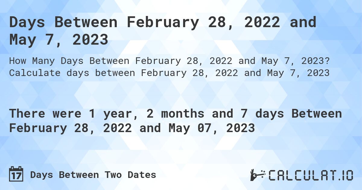 Days Between February 28, 2022 and May 7, 2023. Calculate days between February 28, 2022 and May 7, 2023