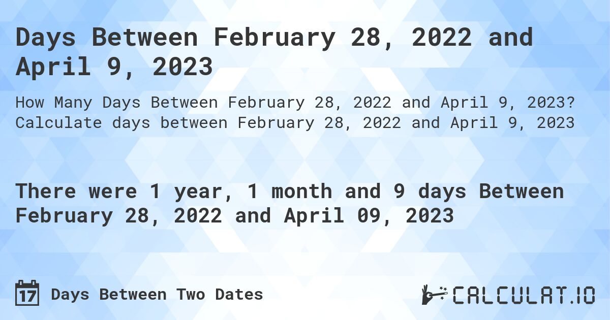 Days Between February 28, 2022 and April 9, 2023. Calculate days between February 28, 2022 and April 9, 2023