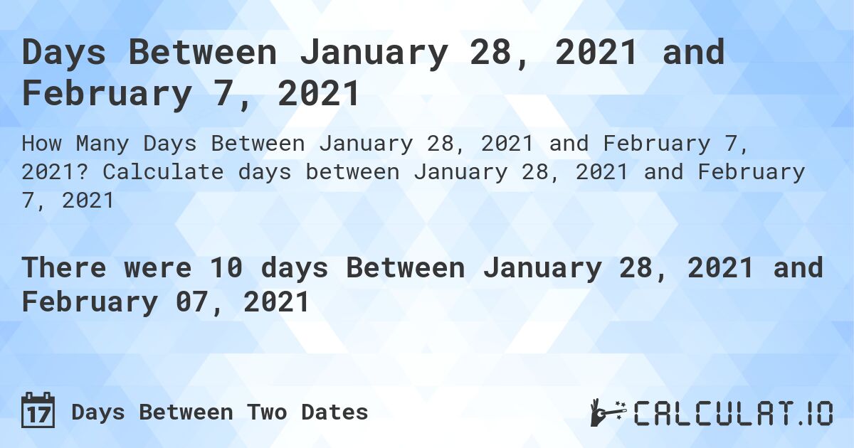 Days Between January 28, 2021 and February 7, 2021. Calculate days between January 28, 2021 and February 7, 2021