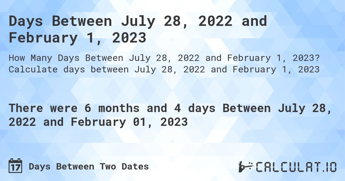 Days Between July 28, 2022 and February 1, 2023. Calculate days between July 28, 2022 and February 1, 2023