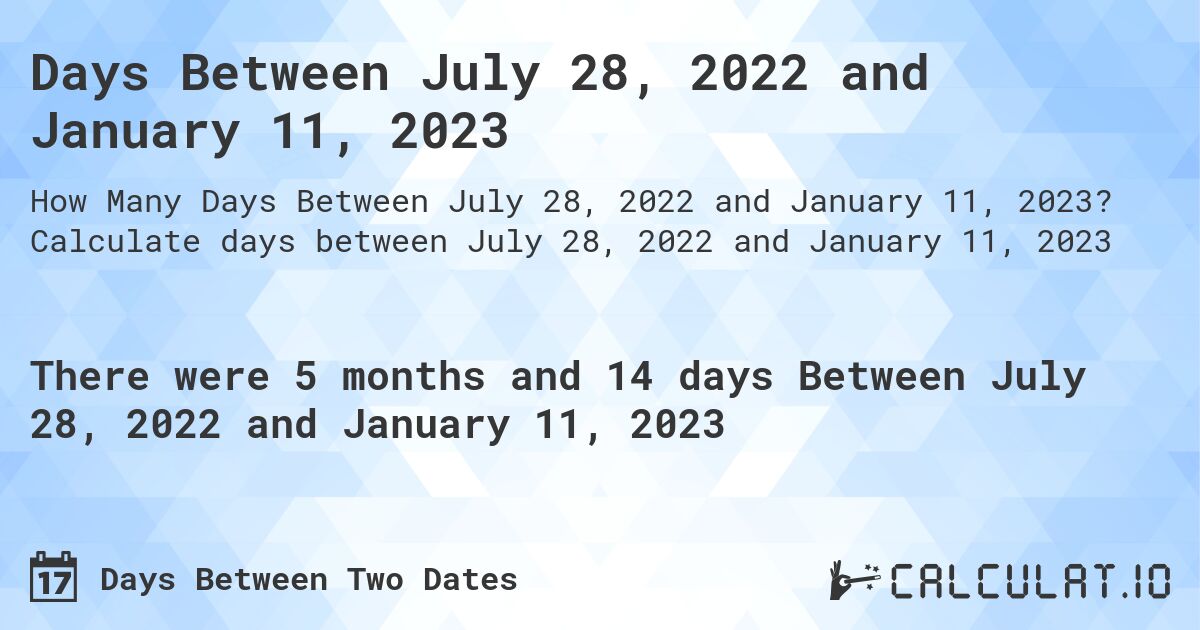 Days Between July 28, 2022 and January 11, 2023. Calculate days between July 28, 2022 and January 11, 2023