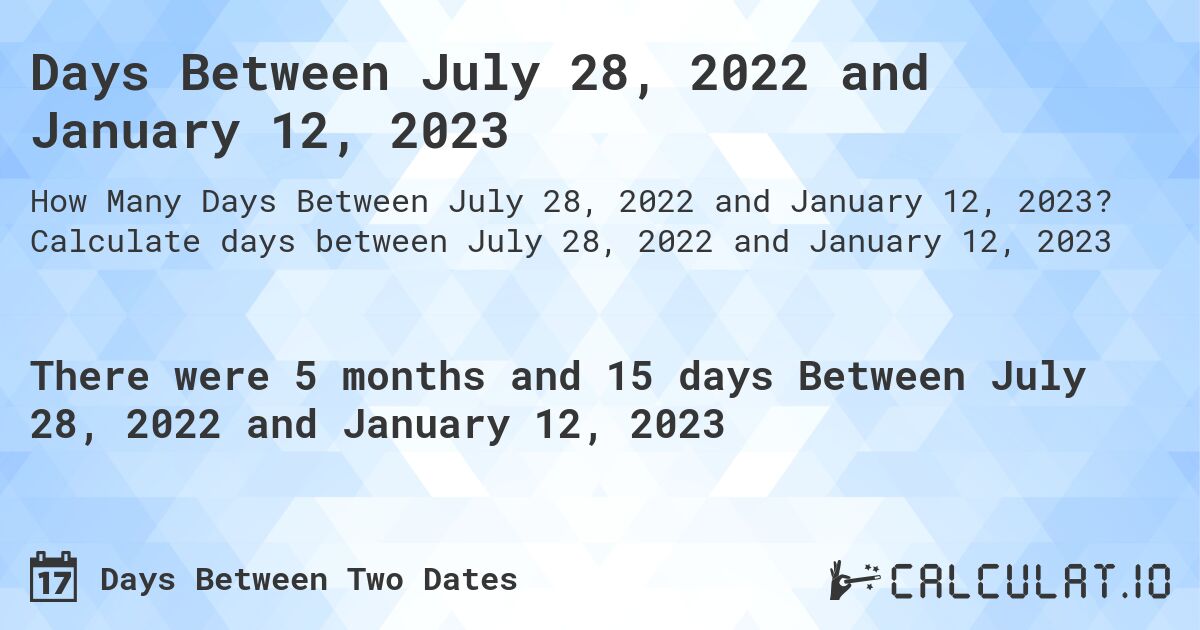 Days Between July 28, 2022 and January 12, 2023. Calculate days between July 28, 2022 and January 12, 2023