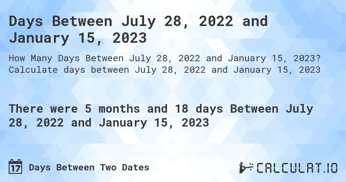 Days Between July 28, 2022 and January 15, 2023. Calculate days between July 28, 2022 and January 15, 2023