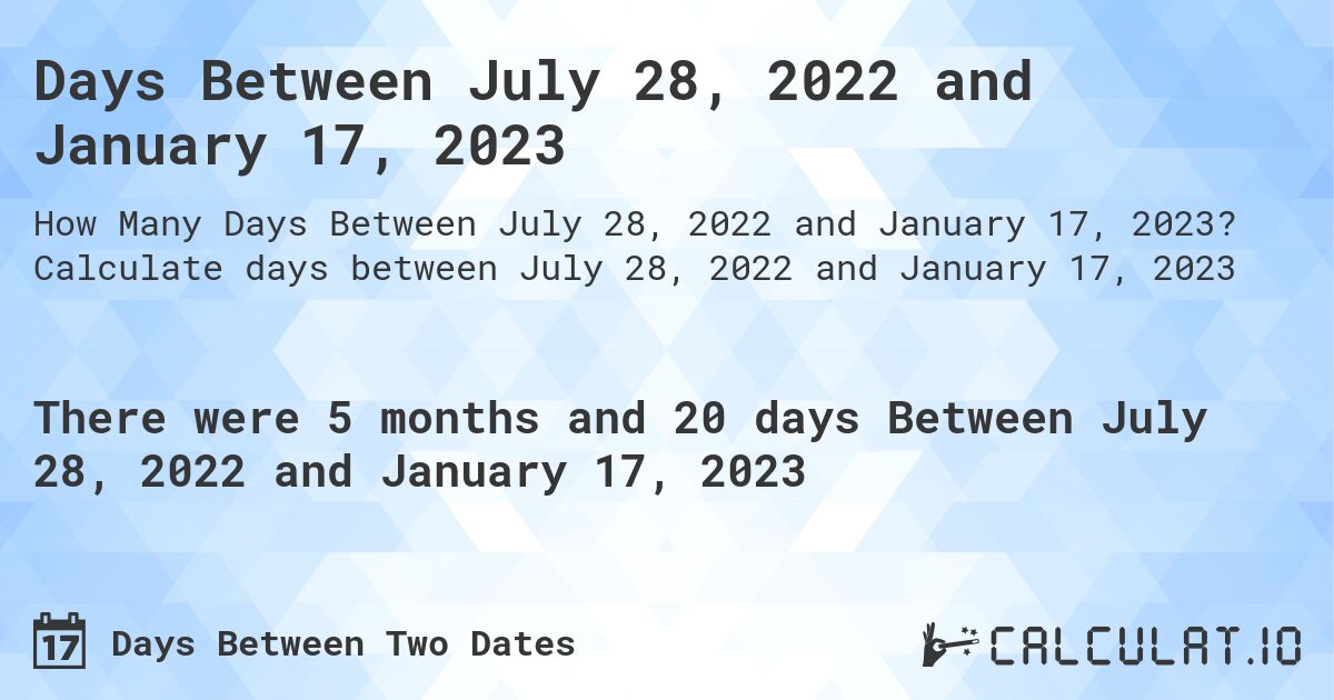 Days Between July 28, 2022 and January 17, 2023. Calculate days between July 28, 2022 and January 17, 2023