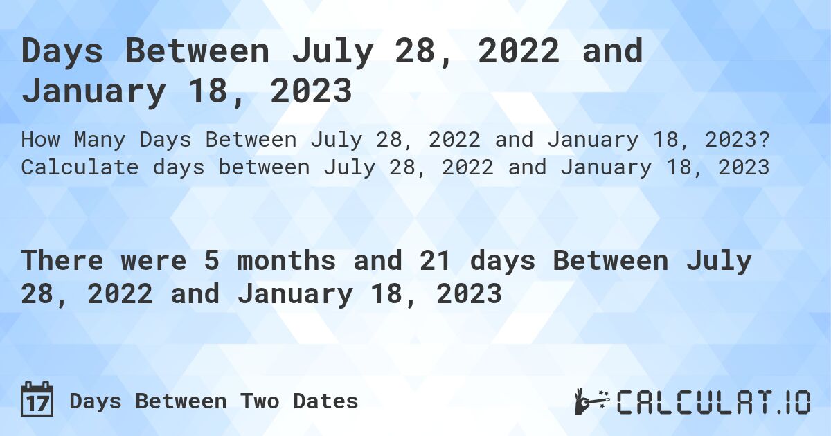 Days Between July 28, 2022 and January 18, 2023. Calculate days between July 28, 2022 and January 18, 2023