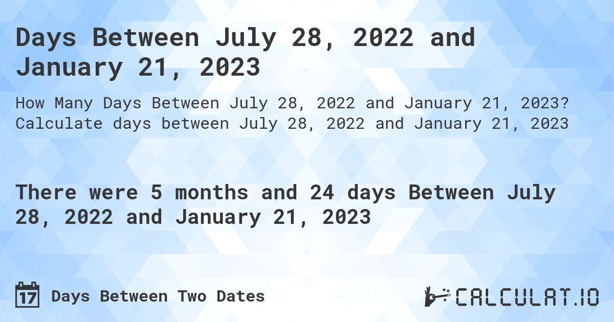 Days Between July 28, 2022 and January 21, 2023. Calculate days between July 28, 2022 and January 21, 2023