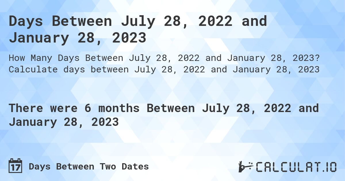 Days Between July 28, 2022 and January 28, 2023. Calculate days between July 28, 2022 and January 28, 2023