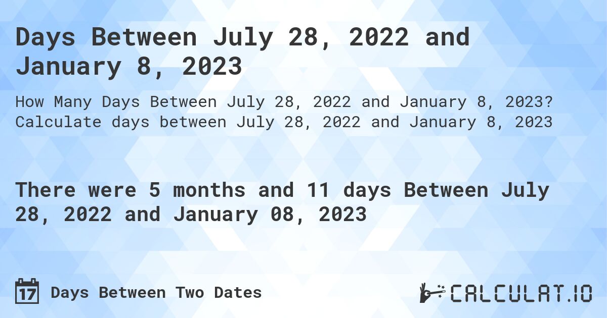 Days Between July 28, 2022 and January 8, 2023. Calculate days between July 28, 2022 and January 8, 2023