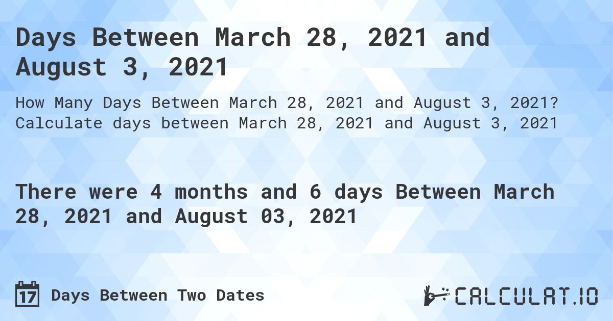 Days Between March 28, 2021 and August 3, 2021. Calculate days between March 28, 2021 and August 3, 2021