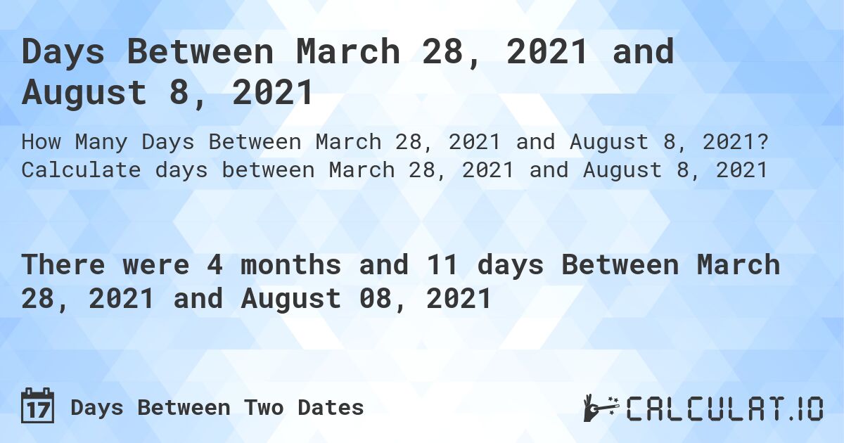 Days Between March 28, 2021 and August 8, 2021. Calculate days between March 28, 2021 and August 8, 2021
