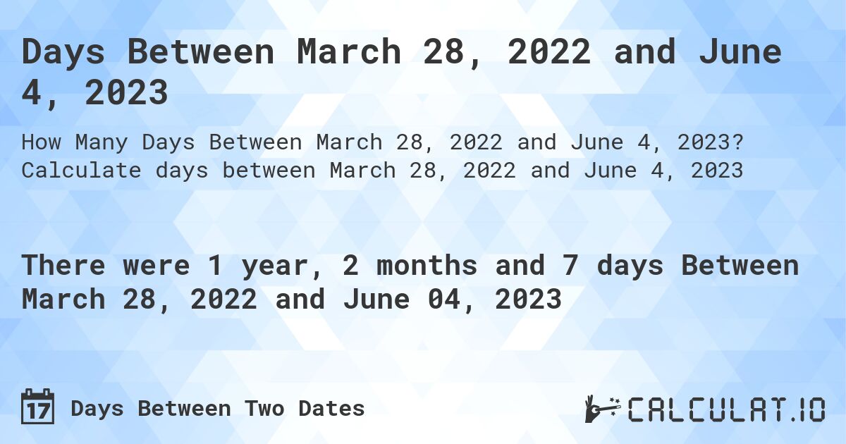 Days Between March 28, 2022 and June 4, 2023. Calculate days between March 28, 2022 and June 4, 2023