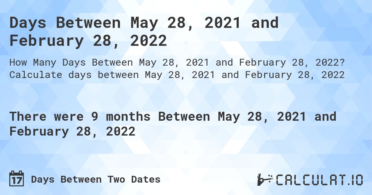 Days Between May 28, 2021 and February 28, 2022. Calculate days between May 28, 2021 and February 28, 2022