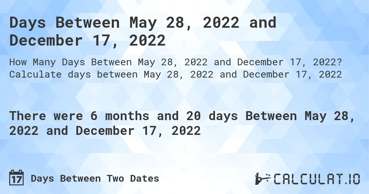 Days Between May 28, 2022 and December 17, 2022. Calculate days between May 28, 2022 and December 17, 2022