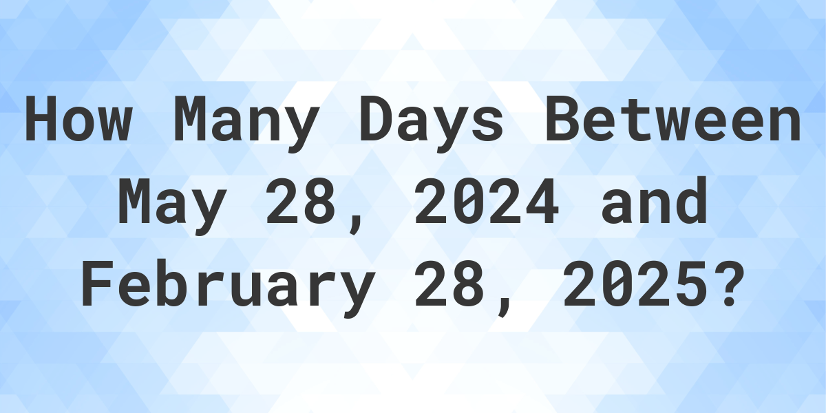 Days Between May 28, 2024 and February 28, 2025 Calculatio