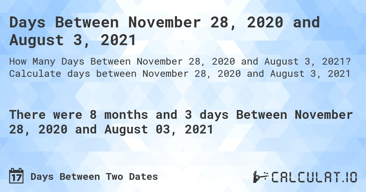 Days Between November 28, 2020 and August 3, 2021. Calculate days between November 28, 2020 and August 3, 2021