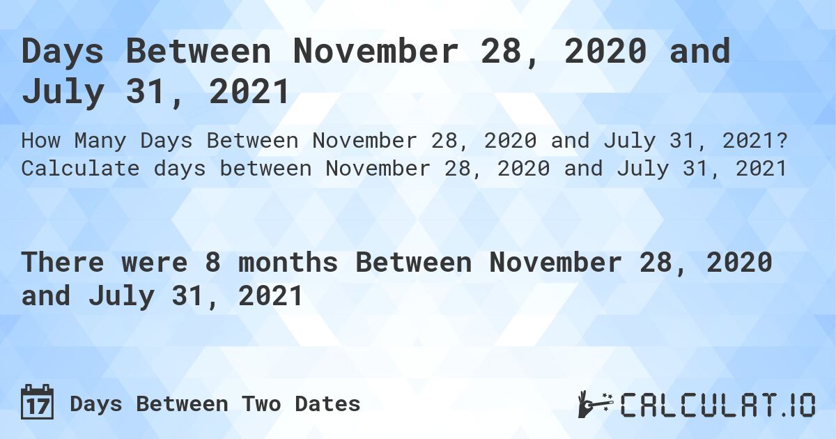 Days Between November 28, 2020 and July 31, 2021. Calculate days between November 28, 2020 and July 31, 2021