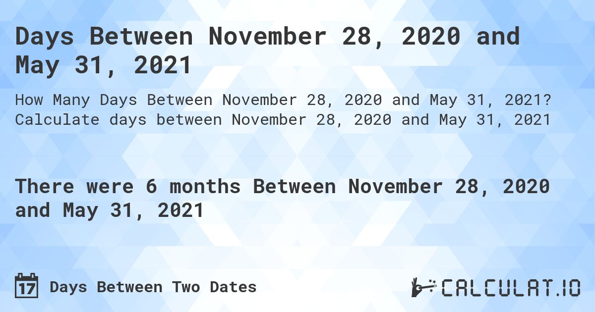 Days Between November 28, 2020 and May 31, 2021. Calculate days between November 28, 2020 and May 31, 2021
