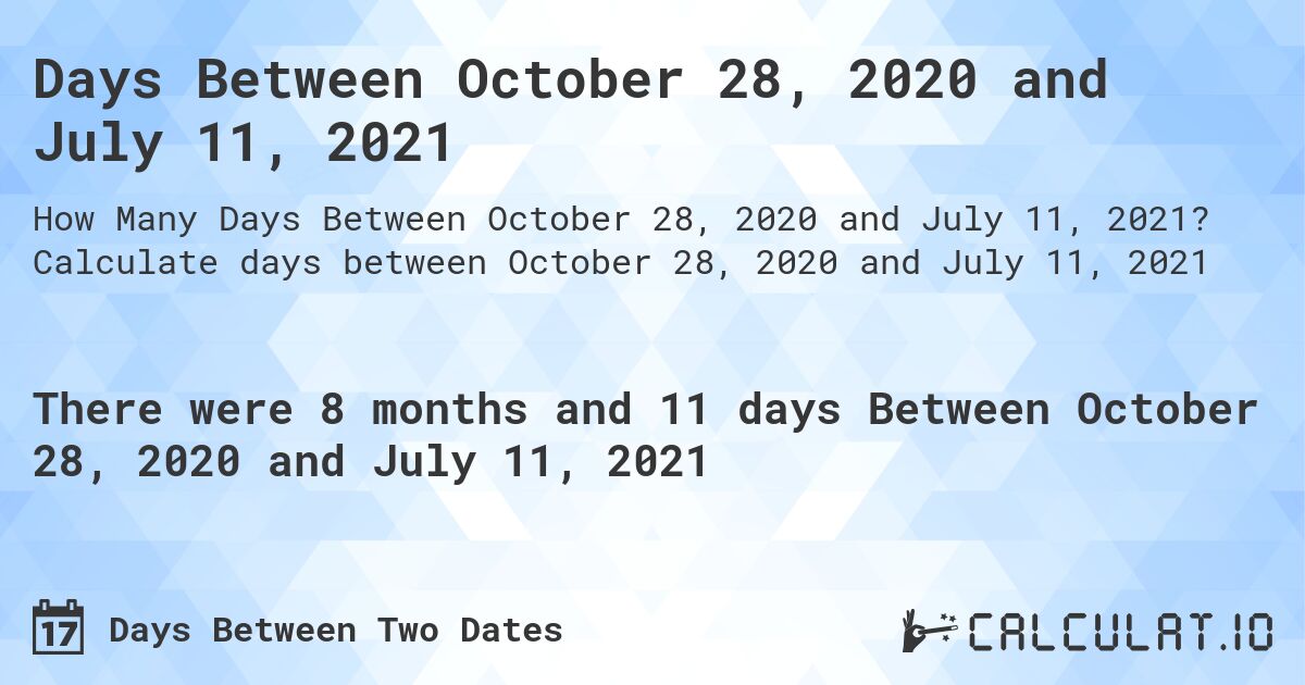 Days Between October 28, 2020 and July 11, 2021. Calculate days between October 28, 2020 and July 11, 2021