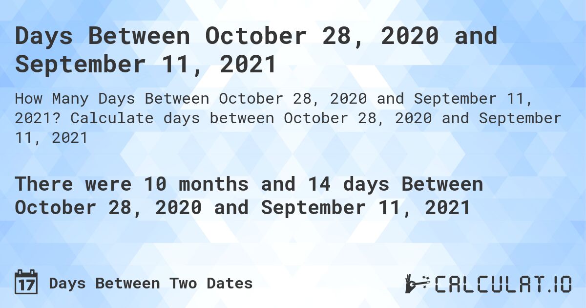 Days Between October 28, 2020 and September 11, 2021. Calculate days between October 28, 2020 and September 11, 2021