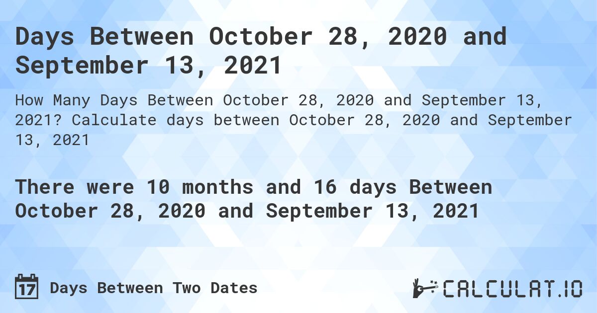 Days Between October 28, 2020 and September 13, 2021. Calculate days between October 28, 2020 and September 13, 2021