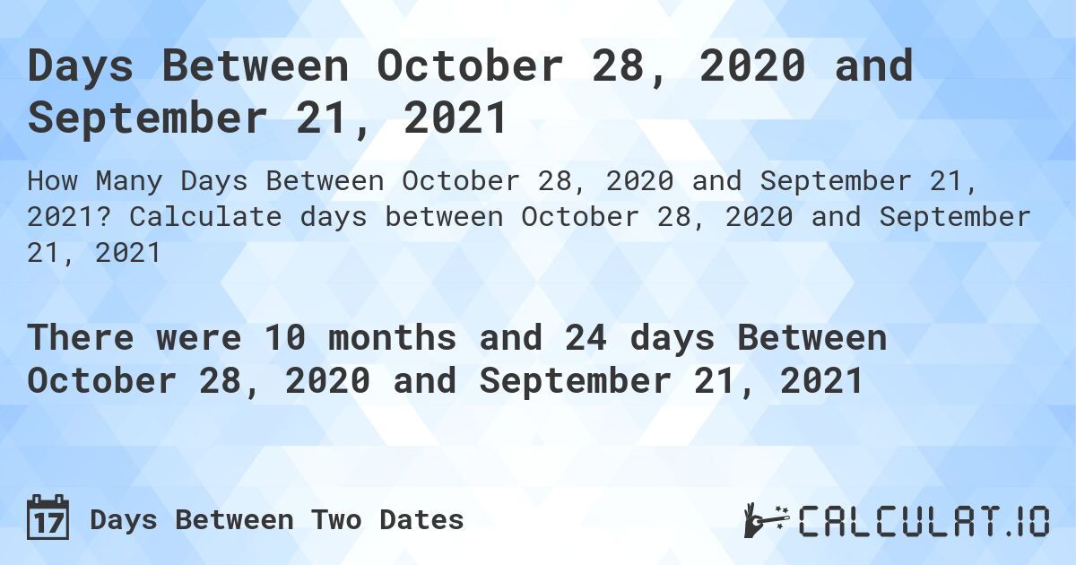 Days Between October 28, 2020 and September 21, 2021. Calculate days between October 28, 2020 and September 21, 2021