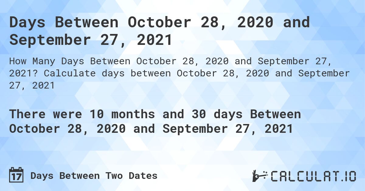 Days Between October 28, 2020 and September 27, 2021. Calculate days between October 28, 2020 and September 27, 2021