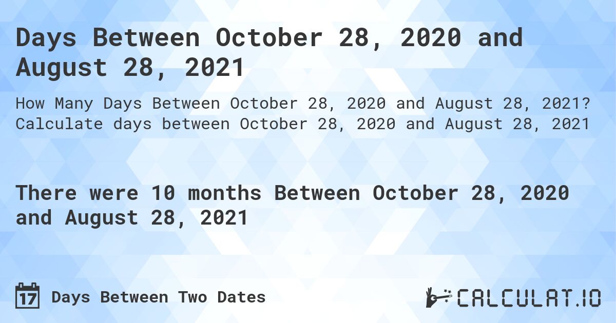 Days Between October 28, 2020 and August 28, 2021. Calculate days between October 28, 2020 and August 28, 2021