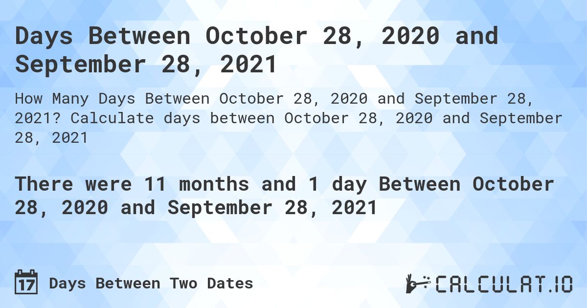 Days Between October 28, 2020 and September 28, 2021. Calculate days between October 28, 2020 and September 28, 2021