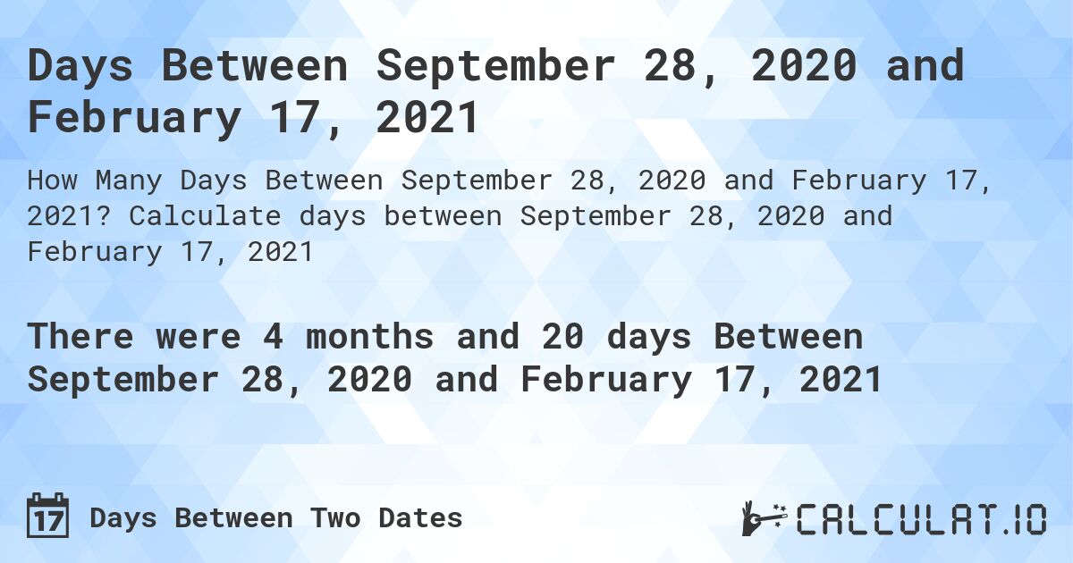 Days Between September 28, 2020 and February 17, 2021. Calculate days between September 28, 2020 and February 17, 2021