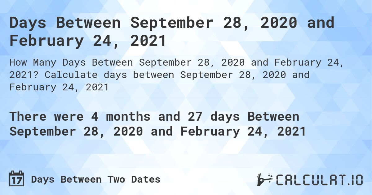 Days Between September 28, 2020 and February 24, 2021. Calculate days between September 28, 2020 and February 24, 2021
