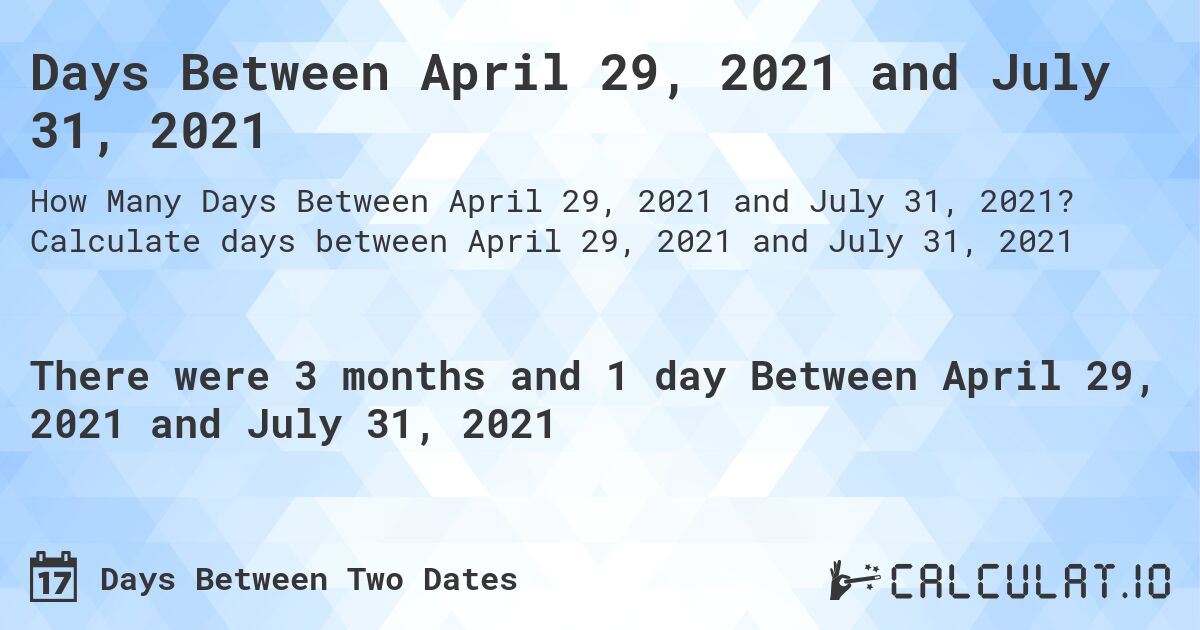 Days Between April 29, 2021 and July 31, 2021. Calculate days between April 29, 2021 and July 31, 2021