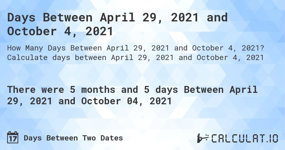 Days Between April 29, 2021 and October 4, 2021. Calculate days between April 29, 2021 and October 4, 2021