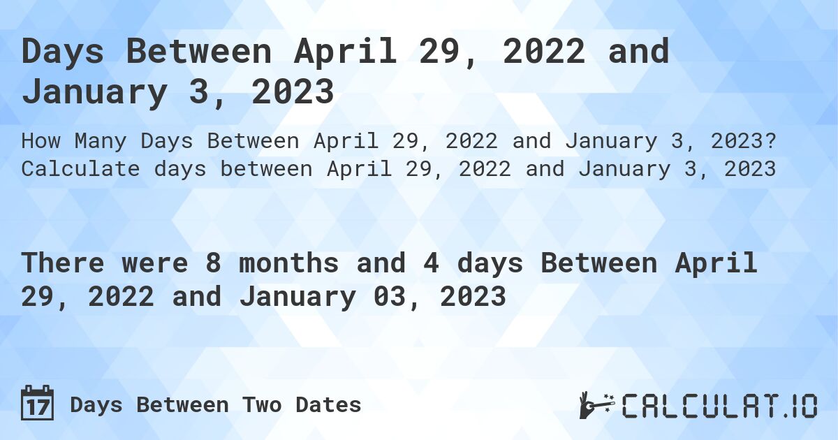Days Between April 29, 2022 and January 3, 2023. Calculate days between April 29, 2022 and January 3, 2023