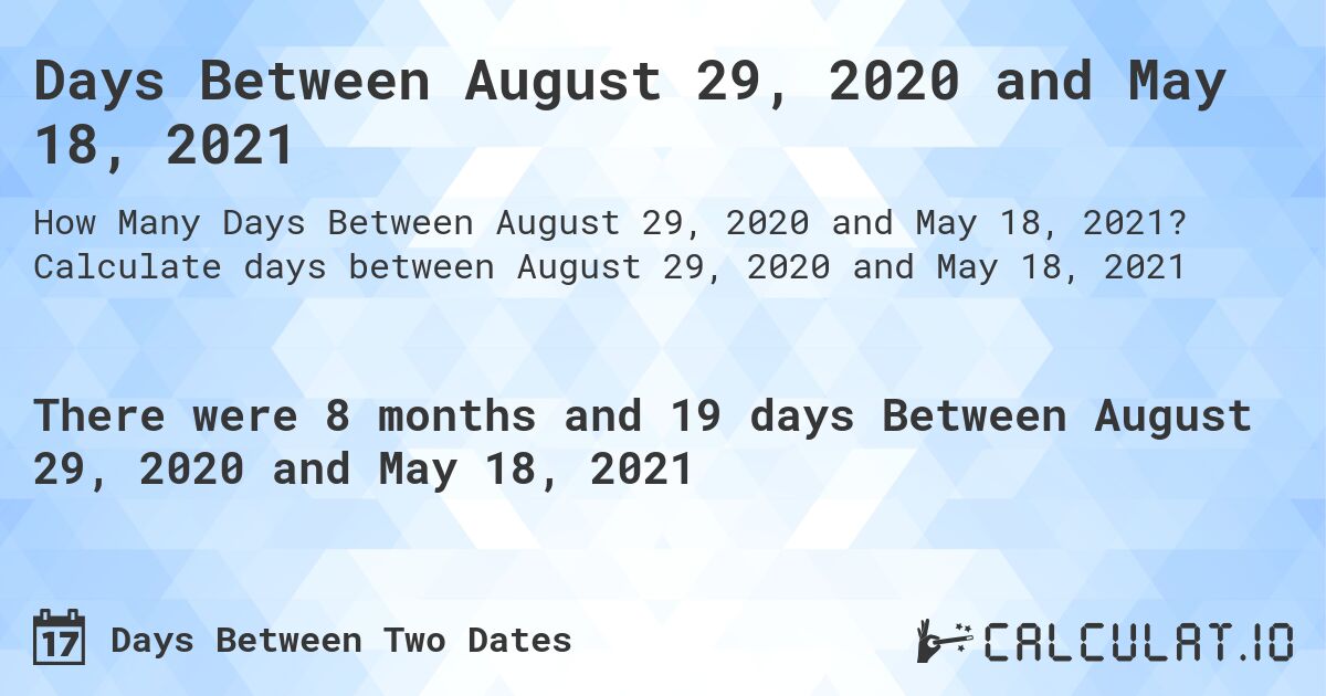 Days Between August 29, 2020 and May 18, 2021. Calculate days between August 29, 2020 and May 18, 2021