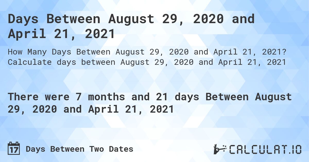 Days Between August 29, 2020 and April 21, 2021. Calculate days between August 29, 2020 and April 21, 2021