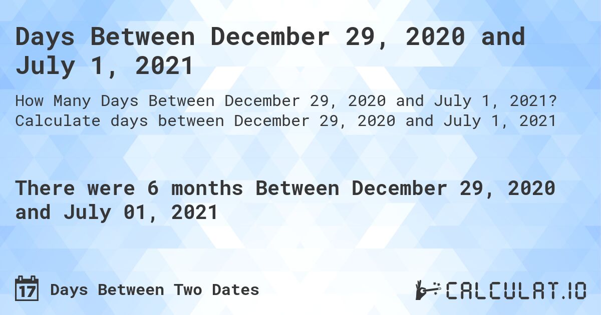 Days Between December 29, 2020 and July 1, 2021. Calculate days between December 29, 2020 and July 1, 2021