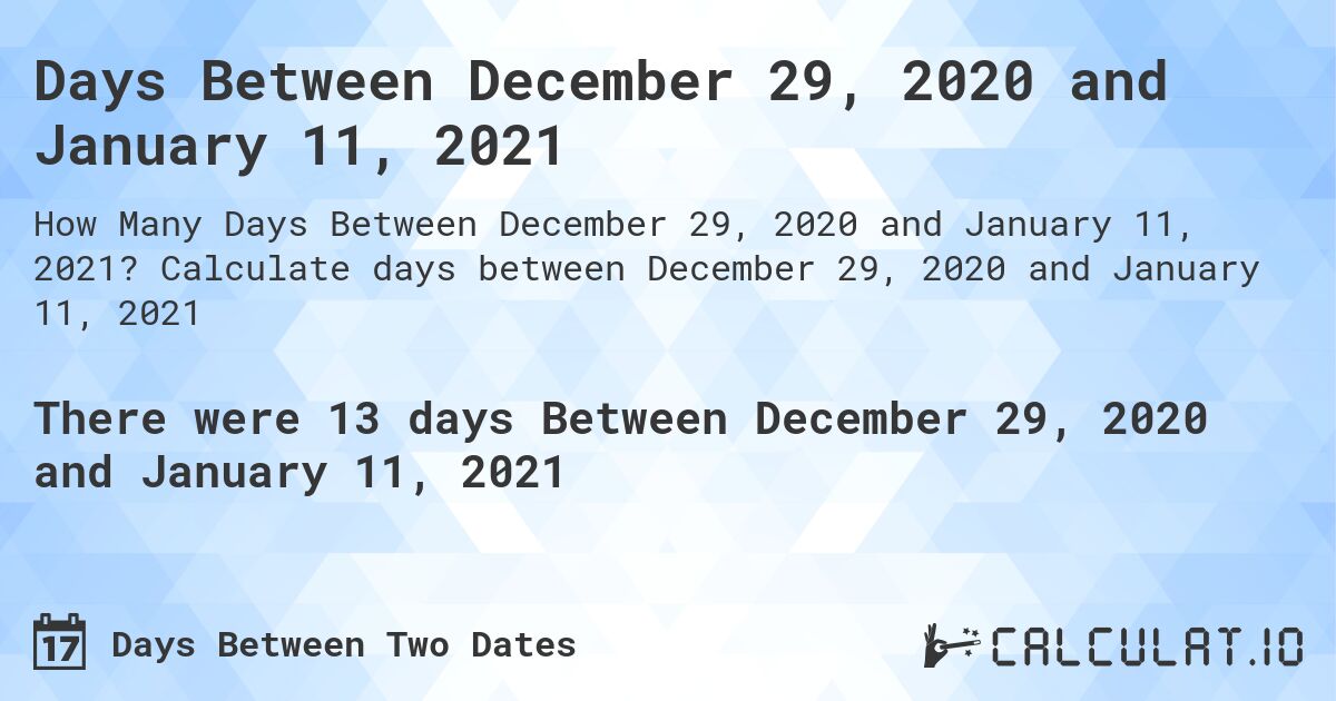 Days Between December 29, 2020 and January 11, 2021. Calculate days between December 29, 2020 and January 11, 2021