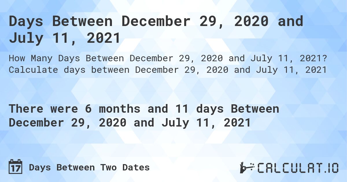 Days Between December 29, 2020 and July 11, 2021. Calculate days between December 29, 2020 and July 11, 2021