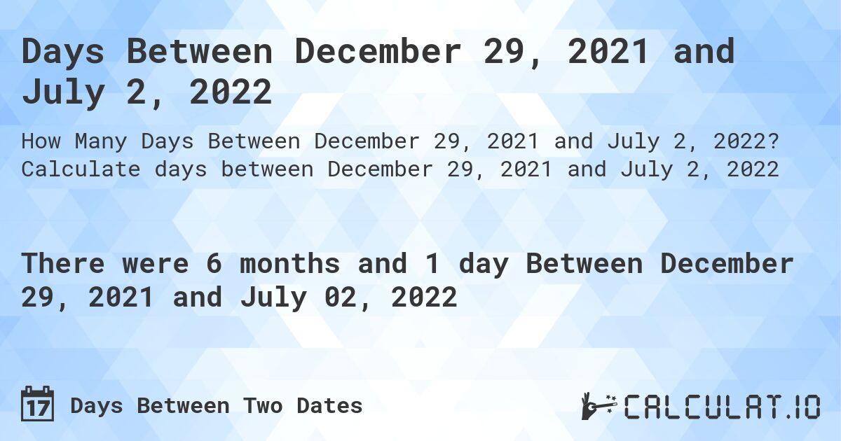 Days Between December 29, 2021 and July 2, 2022. Calculate days between December 29, 2021 and July 2, 2022