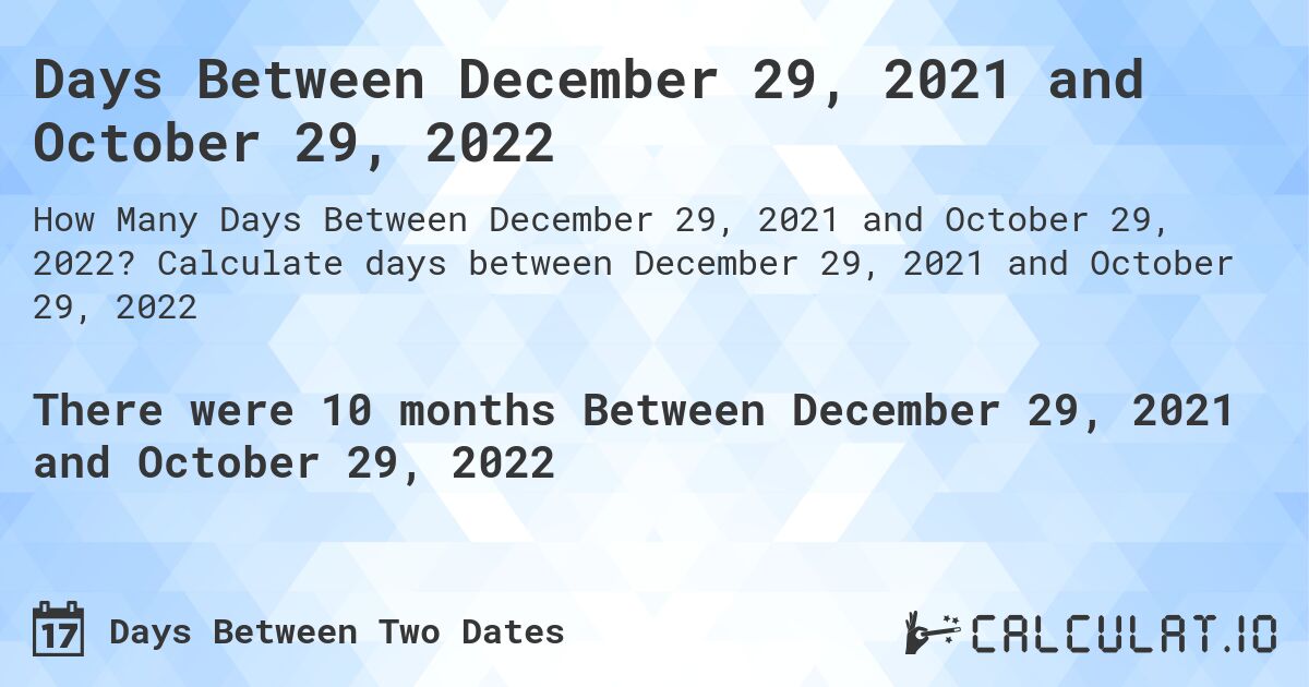 Days Between December 29, 2021 and October 29, 2022. Calculate days between December 29, 2021 and October 29, 2022