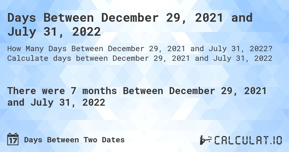 Days Between December 29, 2021 and July 31, 2022. Calculate days between December 29, 2021 and July 31, 2022